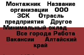 Монтажник › Название организации ­ ООО "ЗСК" › Отрасль предприятия ­ Другое › Минимальный оклад ­ 80 000 - Все города Работа » Вакансии   . Алтайский край